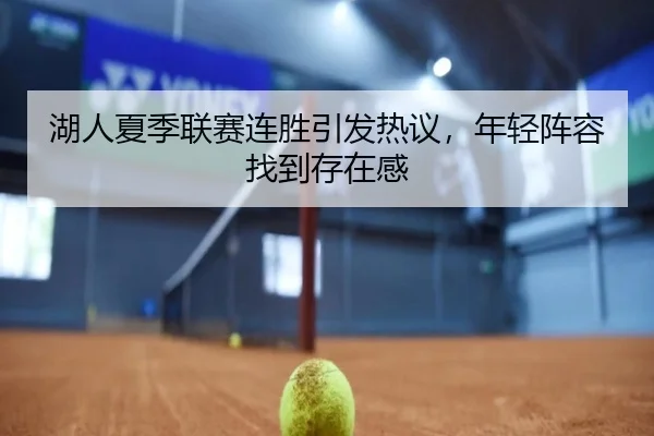 湖人夏季联赛连胜引发热议，年轻阵容找到存在感